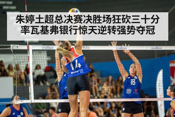 朱婷土超总决赛决胜场狂砍三十分率瓦基弗银行惊天逆转强势夺冠
