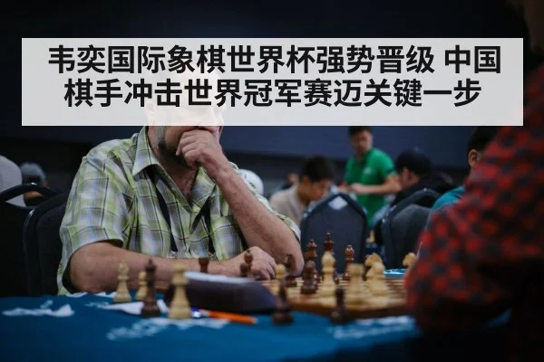 韦奕国际象棋世界杯强势晋级 中国棋手冲击世界冠军赛迈关键一步