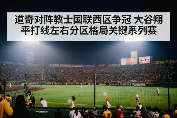 道奇对阵教士国联西区争冠 大谷翔平打线左右分区格局关键系列赛
