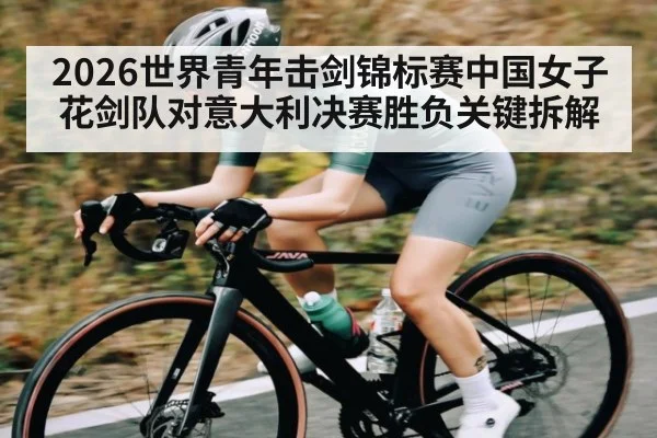 2026世界青年击剑锦标赛中国女子花剑队对意大利决赛胜负关键拆解