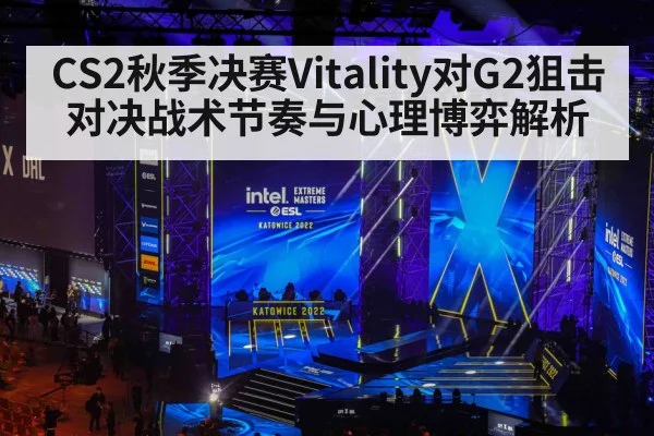 CS2秋季决赛Vitality对G2狙击对决战术节奏与心理博弈解析